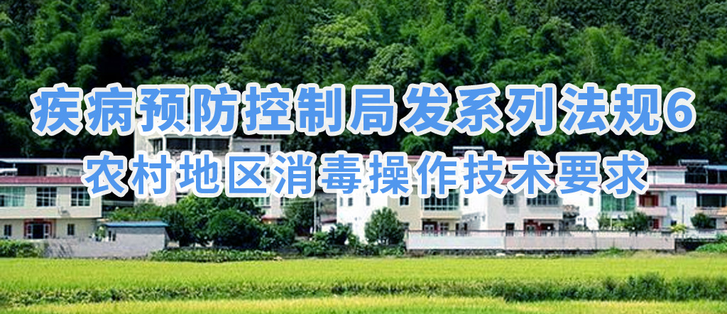 疾病預(yù)防控制局發(fā)系列法規(guī)6 | 農(nóng)村地區(qū)消毒操作技術(shù)要求(圖1)
