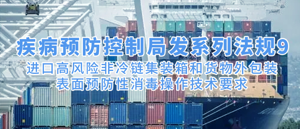 疾病預(yù)防控制局發(fā)系列法規(guī)9 | 進(jìn)口高風(fēng)險(xiǎn)非冷鏈集裝箱和貨物外包裝表面預(yù)防性消毒操作技術(shù)要求(圖1)